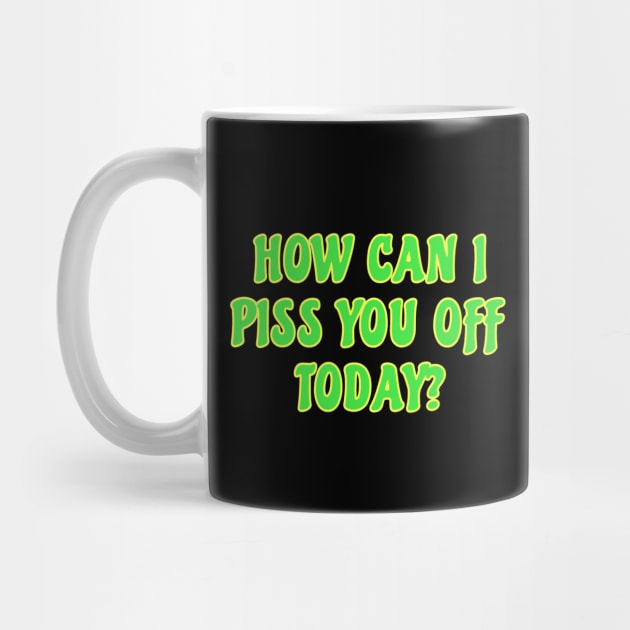 Funny Sarcastic Quote Saying How Can I Piss You Off Today by BuddyandPrecious